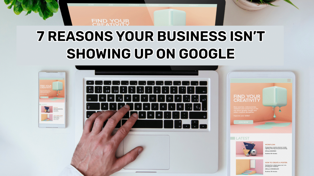 7 Reasons Your Business Isn’t Showing Up on Google